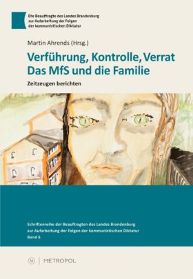 Verführung, Kontrolle, Verrat. Das MfS und die Familie - Zeitzeugen berichten