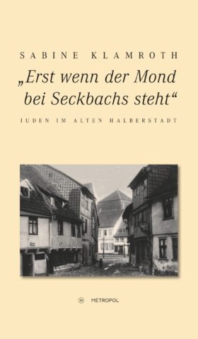 „Erst wenn der Mond bei Seckbachs steht“ - Juden im alten Halberstadt