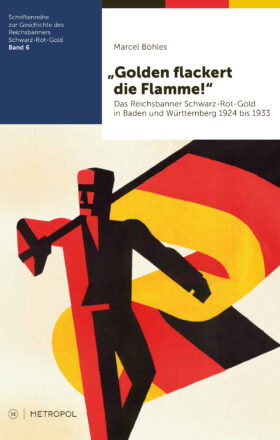 „Golden flackert die Flamme!“ Das Reichsbanner Schwarz-Rot-Gold in Baden und Württemberg 1924 bis 1933