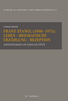 Franz Stangl (1908–1971): Leben – Biografische Erzählung – Rezeption. Annäherungen an einen NS-Täter