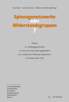 Spionagenetzwerke oder Widerstandsgruppen? Studien zur Häftlingsgesellschaft im zentralen Untersuchungsgefängnis der sowjetischen Militärspionageabwehr in Potsdam 1945–1955