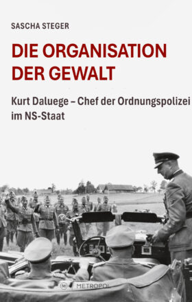 Die Organisation der Gewalt.  Kurt Daluege – Chef der Ordnungspolizei im NS-Staat